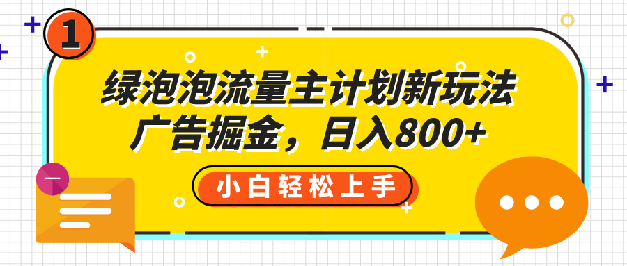 绿泡泡流量主计划新玩法，广告掘金，日入800+网创吧-网创项目资源站-副业项目-创业项目-搞钱项目八海掘金网创吧