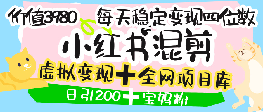 价值3980的小红书混剪， 虚拟变现 ＋全网项目库 ， 日引200+宝妈创业粉，每天稳定四位数变现网创吧-网创项目资源站-副业项目-创业项目-搞钱项目八海掘金网创吧