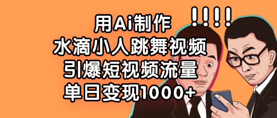 用Ai制作水滴小人跳舞视频，单日变现1000+，引爆短视频流量网创吧-网创项目资源站-副业项目-创业项目-搞钱项目八海掘金网创吧