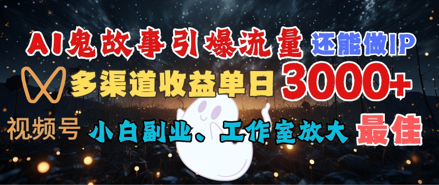 AI鬼故事引爆流量 还能做IP，视频号多渠道收益单日3000+，小白副业、工作室放大的最佳选择网创吧-网创项目资源站-副业项目-创业项目-搞钱项目八海掘金网创吧
