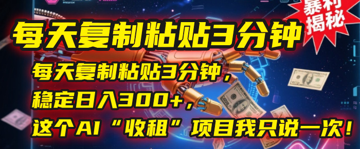 每天复制粘贴3分钟，稳定日入300+，这个AI“收租”项目我只说一次！网创吧-网创项目资源站-副业项目-创业项目-搞钱项目八海掘金网创吧