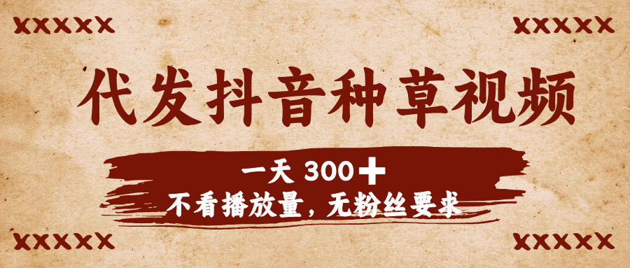 代发抖音种草视频，一天300➕，不看播放量，无粉丝要求网创吧-网创项目资源站-副业项目-创业项目-搞钱项目八海掘金网创吧