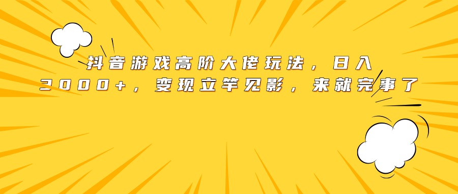 抖音游戏高阶大佬玩法，日入3000+，变现立竿见影，来就完事了网创吧-网创项目资源站-副业项目-创业项目-搞钱项目八海掘金网创吧