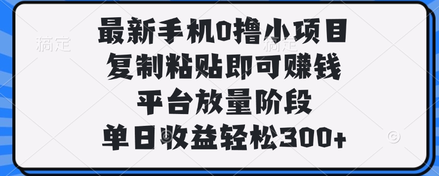 最新手机0撸小项目，复制粘贴即可赚钱，平台放量阶段，单日收益轻松300+网创吧-网创项目资源站-副业项目-创业项目-搞钱项目八海掘金网创吧