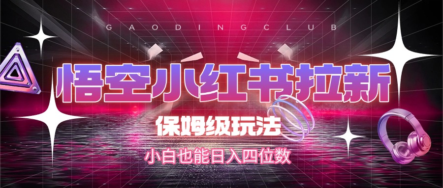 悟空小红书拉新，保姆级玩法，小白也能日入四位数网创吧-网创项目资源站-副业项目-创业项目-搞钱项目八海掘金网创吧