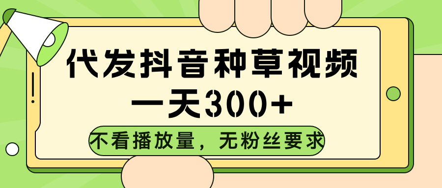 代发抖音种草视频，不看播放量，一天300➕，无粉丝要求网创吧-网创项目资源站-副业项目-创业项目-搞钱项目八海掘金网创吧