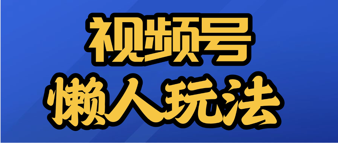 视频号最新懒人玩法，轻松日入5000+网创吧-网创项目资源站-副业项目-创业项目-搞钱项目八海掘金网创吧
