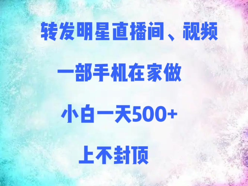 转发明星直播间、视频，一部手机在家做，小白一天500+，上不封顶网创吧-网创项目资源站-副业项目-创业项目-搞钱项目八海掘金网创吧