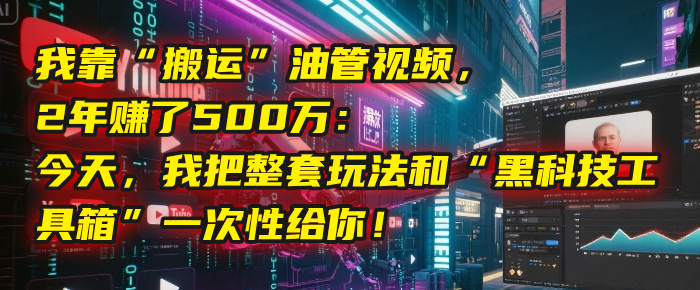 我靠“搬运”油管视频，2年赚了500万：今天，我把整套玩法和“黑科技工具箱”一次性给你！网创吧-网创项目资源站-副业项目-创业项目-搞钱项目八海掘金网创吧