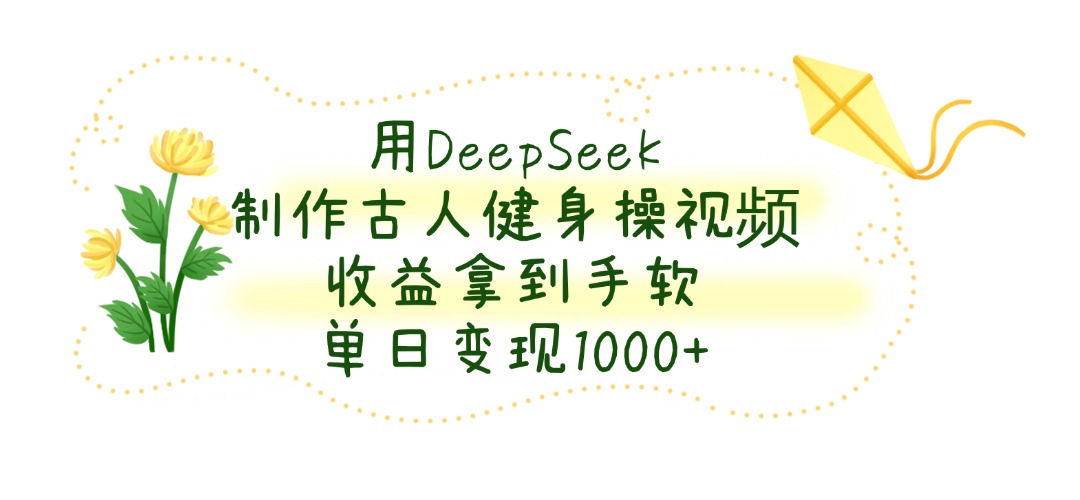 用DeepSeek制作古人健身操视频，单日变现1000+，收益拿到手软网创吧-网创项目资源站-副业项目-创业项目-搞钱项目八海掘金网创吧
