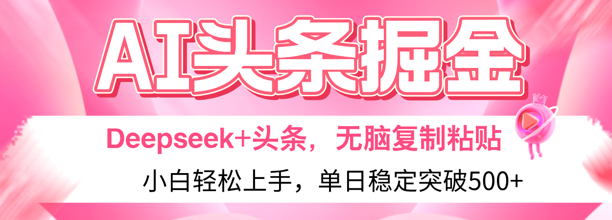 AI头条掘金 Deepseek+头条，小白轻松上手 无脑操作，单日稳定收益500+保姆及教程网创吧-网创项目资源站-副业项目-创业项目-搞钱项目八海掘金网创吧