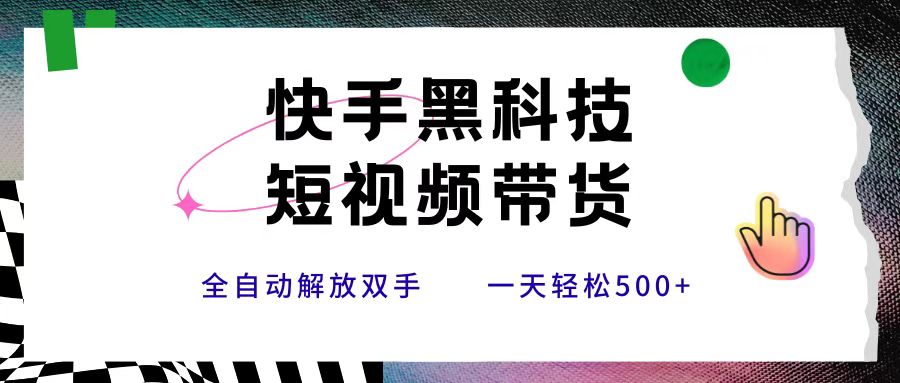 快手黑科技短视频带货，条条原创无脑搬运，新手小白轻松一天500+网创吧-网创项目资源站-副业项目-创业项目-搞钱项目八海掘金网创吧