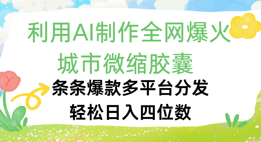 利用Ai制作全网爆火的城市微缩胶囊，条条爆款，多平台分发，轻松日入四位数网创吧-网创项目资源站-副业项目-创业项目-搞钱项目八海掘金网创吧