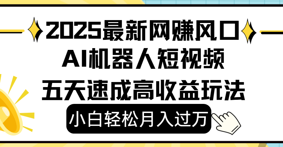 2025最新网赚变现风口，Ai 机器人短视频，小白轻松月入过万，五天速成高收益玩法网创吧-网创项目资源站-副业项目-创业项目-搞钱项目八海掘金网创吧