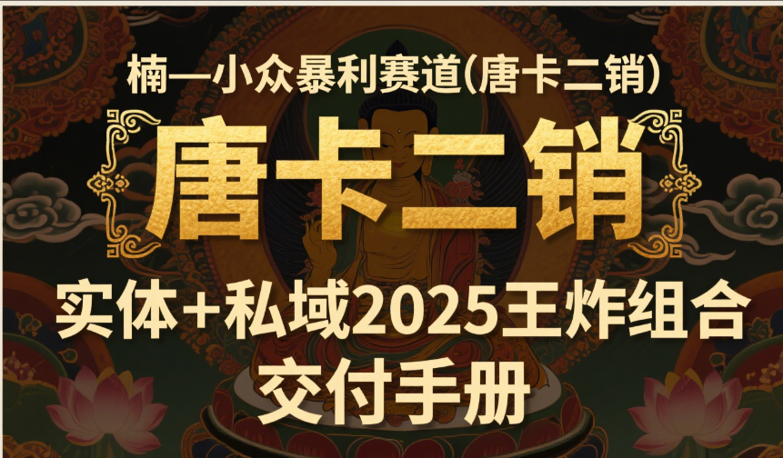 楠—小众暴利赛道（唐卡二销）实体+私域2025王炸组合  交付手册网创吧-网创项目资源站-副业项目-创业项目-搞钱项目八海掘金网创吧