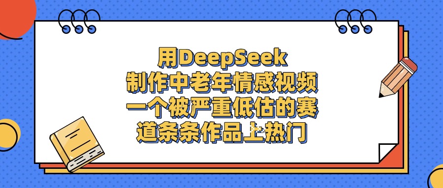 用DeepSeek制作中老年情感视频，条条作品上热门，一个被严重低估的赛道网创吧-网创项目资源站-副业项目-创业项目-搞钱项目八海掘金网创吧
