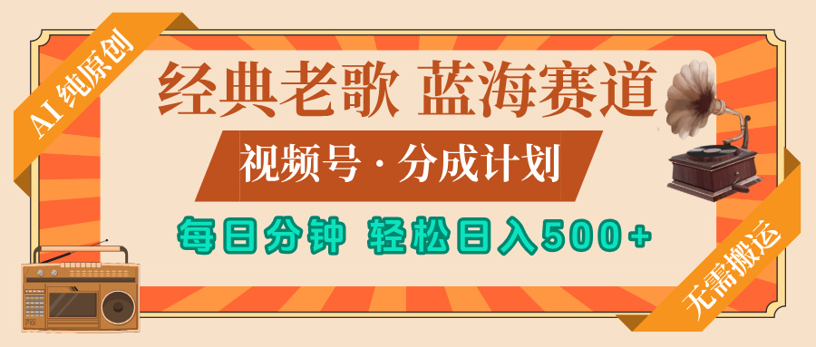 最新经典老歌赛道，视频号分成计划，收益拿到手软，AI纯原创，无需搬运，每天5分钟，单号日入500+网创吧-网创项目资源站-副业项目-创业项目-搞钱项目八海掘金网创吧