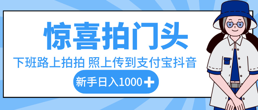 惊喜拍门头，下班路上拍拍照片，上传到支付宝和抖音新手日入 1000+网创吧-网创项目资源站-副业项目-创业项目-搞钱项目八海掘金网创吧