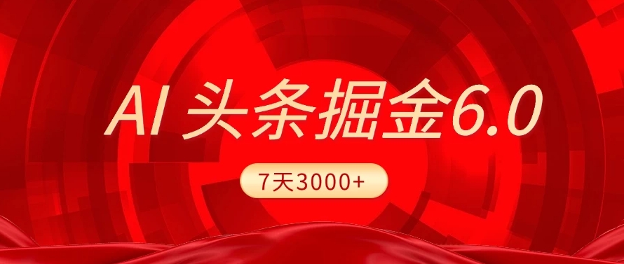 2025最新AI头条6.0，7天挣了3000+，操作很简单，小白可以照做（附详细教程）网创吧-网创项目资源站-副业项目-创业项目-搞钱项目八海掘金网创吧