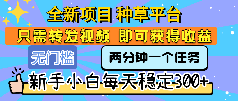 全新项目 种草平台 只需要转发任务视频 即可获得收益 新手小白每天稳定300+网创吧-网创项目资源站-副业项目-创业项目-搞钱项目八海掘金网创吧