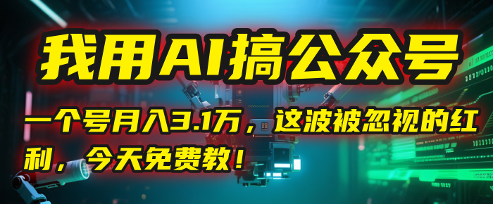 我用AI搞公众号，一个号月入3.1万，这波被忽视的红利，今天免费教！网创吧-网创项目资源站-副业项目-创业项目-搞钱项目八海掘金网创吧