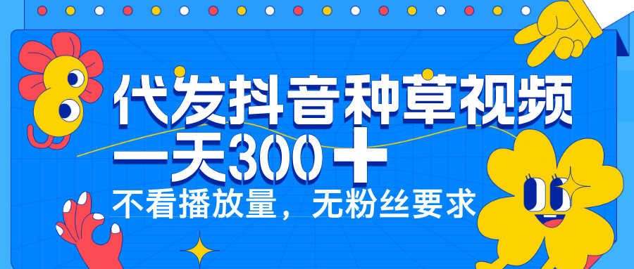 代发抖音种草视频，一天300➕，不看播放量，无粉丝要求网创吧-网创项目资源站-副业项目-创业项目-搞钱项目八海掘金网创吧